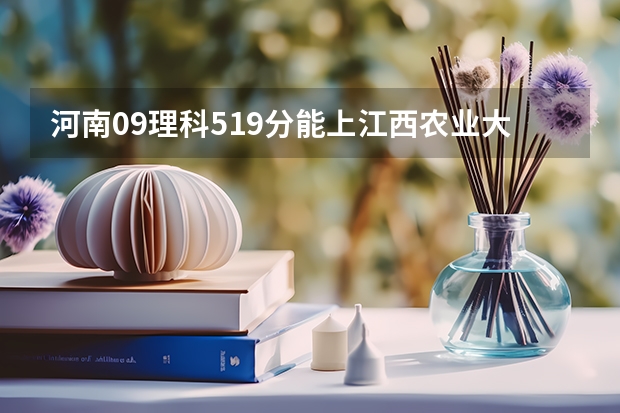 河南09理科519分能上江西农业大学吗，农业大学降15至20分吗？