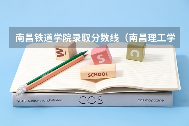 南昌铁道学院录取分数线（南昌理工学院专科录取分数线）