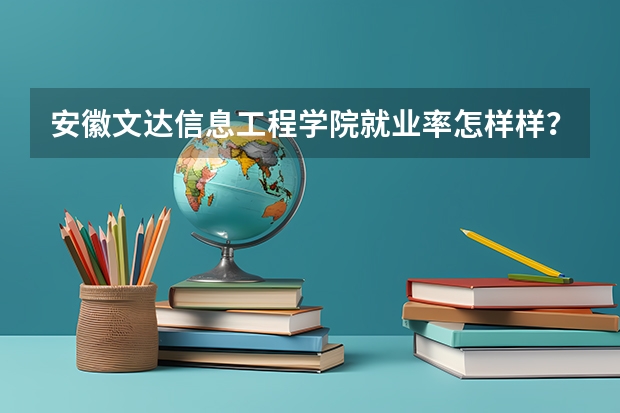 安徽文达信息工程学院就业率怎样样？100%包就业？？基本在哪里工作？毕业后工资能拿4千？？