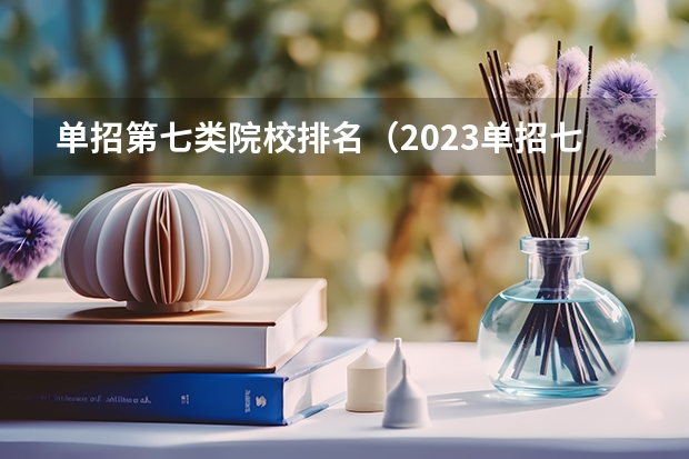 单招第七类院校排名（2023单招七类分数线）