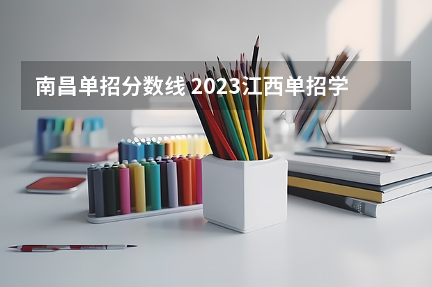 南昌单招分数线 2023江西单招学校及分数线？