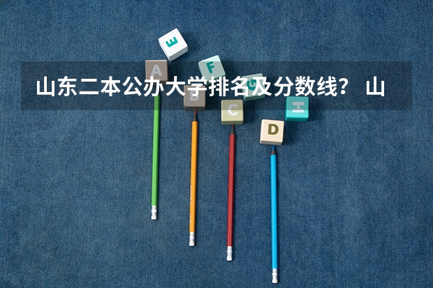 山东二本公办大学排名及分数线？ 山东省二本公办大学排名及分数线