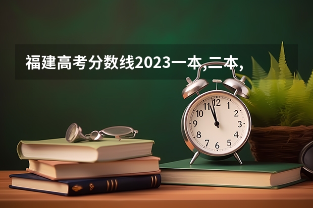 福建高考分数线2023一本,二本,专科分数线 福建一本分数线2023年