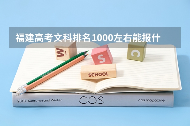 福建高考文科排名1000左右能报什么学校