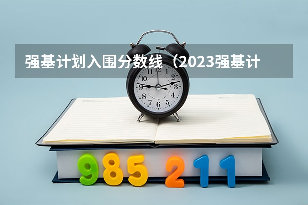 强基计划入围分数线（2023强基计划报名人数）