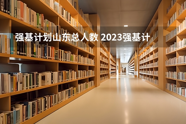 强基计划山东总人数 2023强基计划报名人数