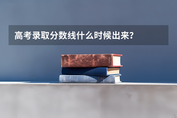 高考录取分数线什么时候出来？