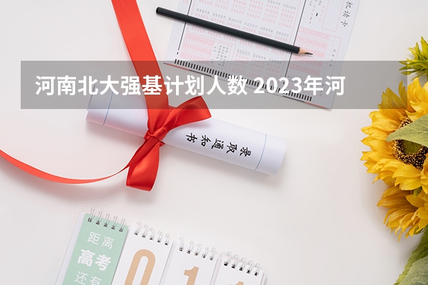 河南北大强基计划人数 2023年河南省各地市清华北大录取人数有没有出炉？