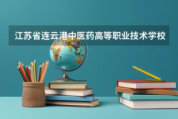 江苏省连云港中医药高等职业技术学校录取分数线 江苏省专科学校排名及分数线