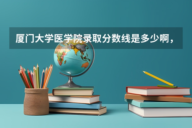 厦门大学医学院录取分数线是多少啊，是几本的啊，还有学费是多少啊，具体点回答