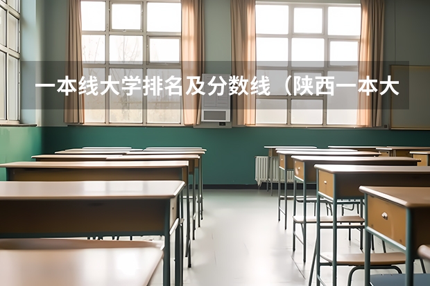 一本线大学排名及分数线（陕西一本大学排名一览表及分数线）