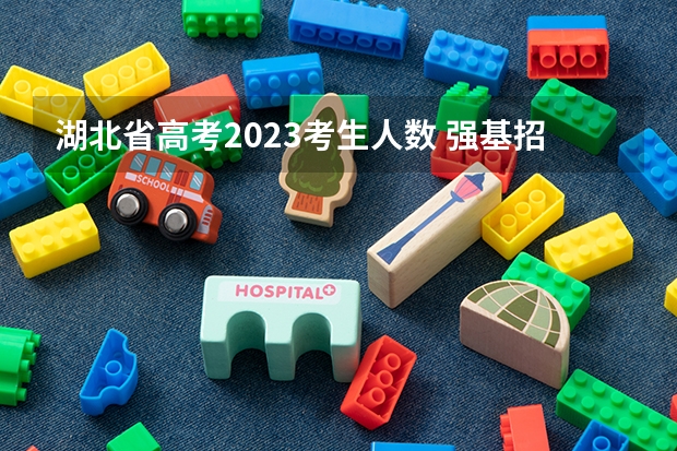 湖北省高考2023考生人数 强基招生人数