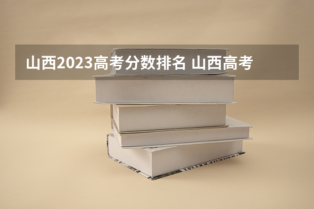 山西2023高考分数排名 山西高考分数线2023年公布位次表