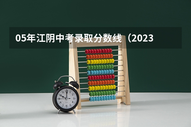 05年江阴中考录取分数线（2023年江阴市中考分数线）