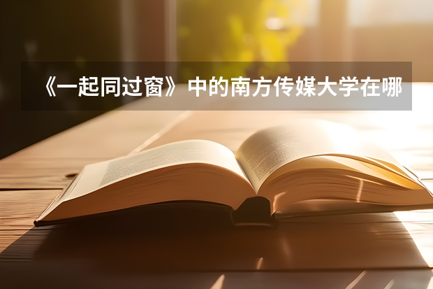 《一起同过窗》中的南方传媒大学在哪里？