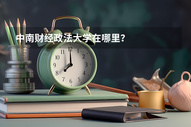 中南财经政法大学在哪里？