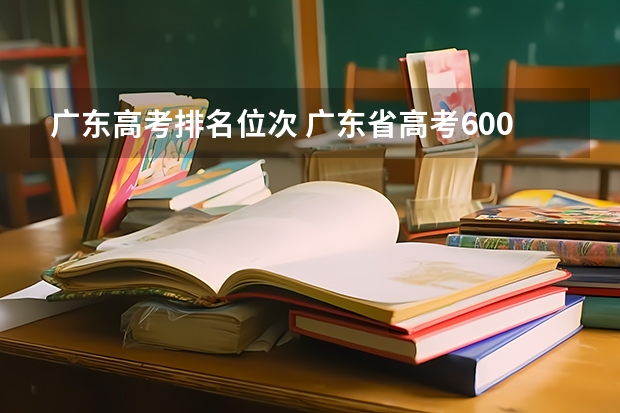 广东高考排名位次 广东省高考600分排名