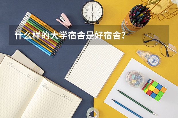 什么样的大学宿舍是好宿舍？