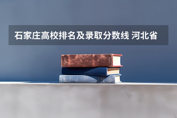 石家庄高校排名及录取分数线 河北省本科院校录取分数线排名