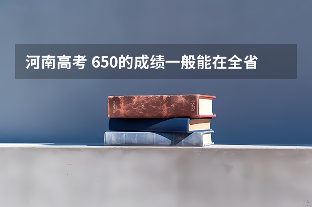 河南高考 650的成绩一般能在全省排多少名次?