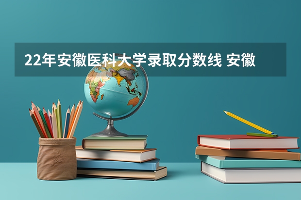 22年安徽医科大学录取分数线 安徽医科大学分数线