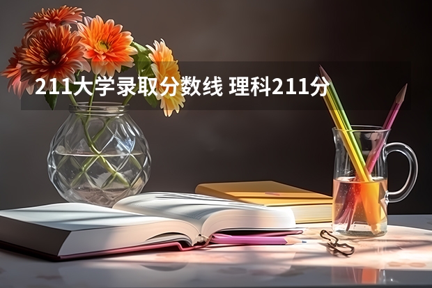 211大学录取分数线 理科211分数线2023