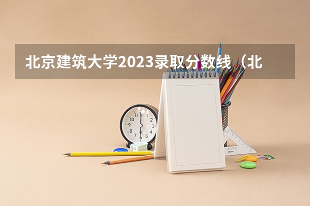 北京建筑大学2023录取分数线（北京各个二本大学录取分数线）