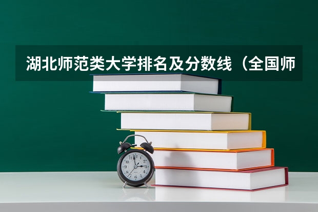 湖北师范类大学排名及分数线（全国师范大学排名榜录取分数线）