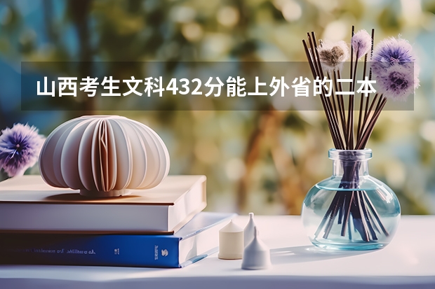 山西考生文科432分能上外省的二本学校吗