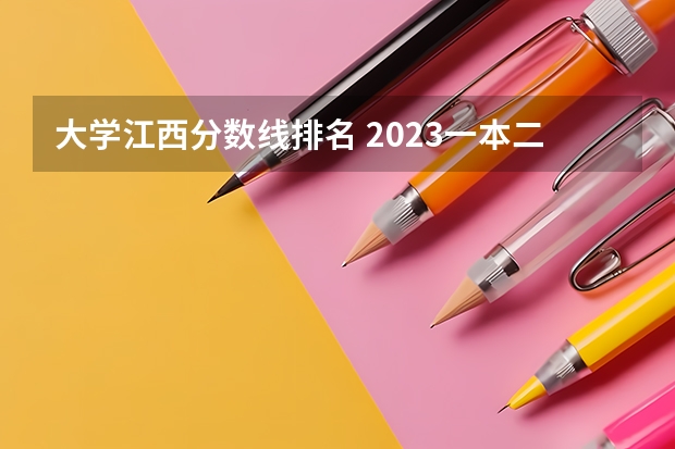 大学江西分数线排名 2023一本二本三本的分数线江西