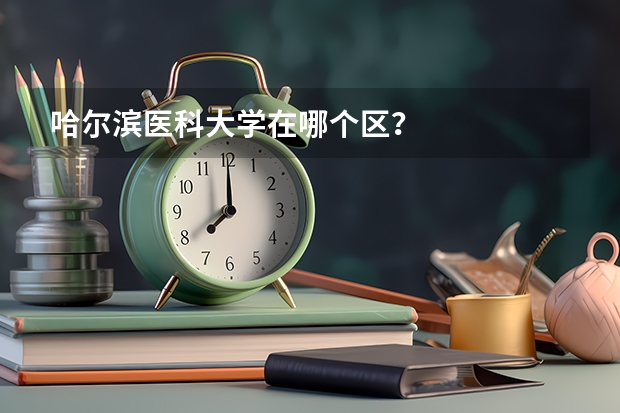 哈尔滨医科大学在哪个区？