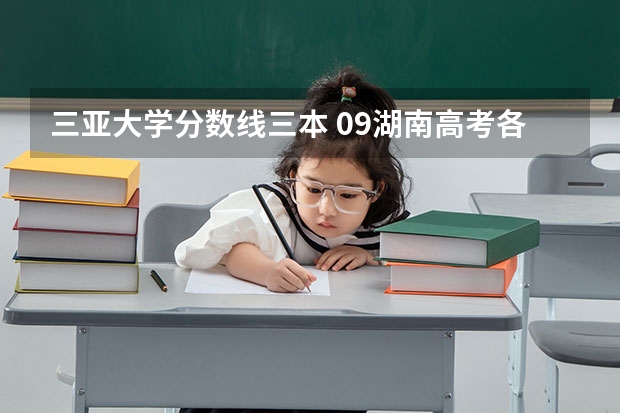 三亚大学分数线三本 09湖南高考各高校三本录取分数线..