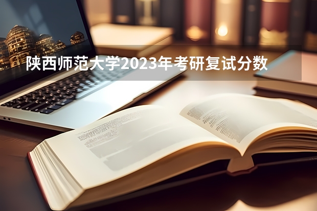 陕西师范大学2023年考研复试分数线（西北工业大学考研分数线）