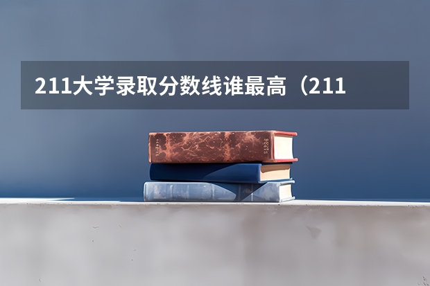 211大学录取分数线谁最高（211分数线及排名）