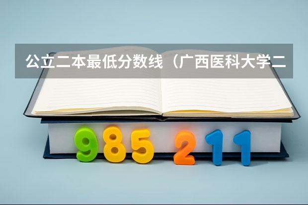 公立二本最低分数线（广西医科大学二本分数线）