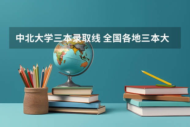 中北大学三本录取线 全国各地三本大学录取分数线解读高考三本大学排名及分数线