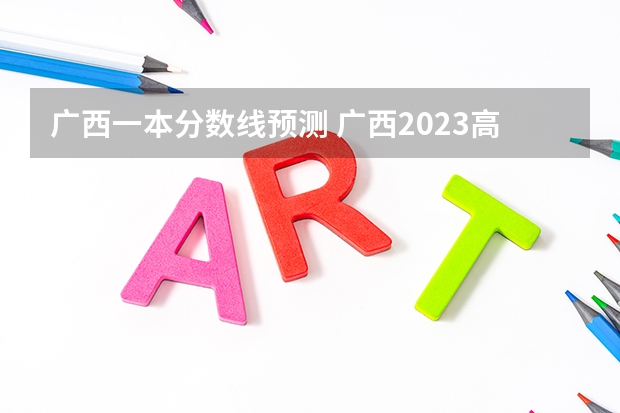 广西一本分数线预测 广西2023高考分数线预估