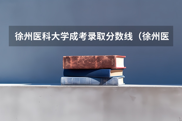 徐州医科大学成考录取分数线（徐州医科大学录取分数线）