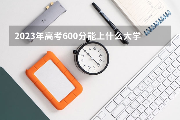 2023年高考600分能上什么大学