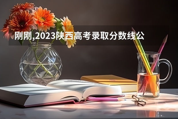 刚刚,2023陕西高考录取分数线公布!多少分能上西安建筑科技大学