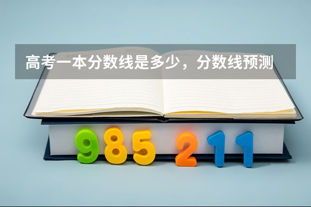 高考一本分数线是多少，分数线预测