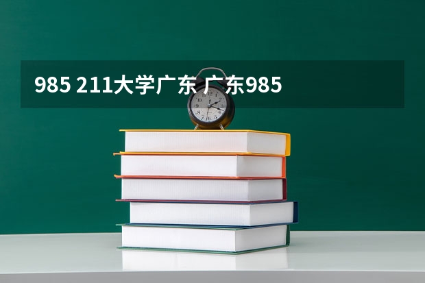 985 211大学广东 广东985,211大学有几所