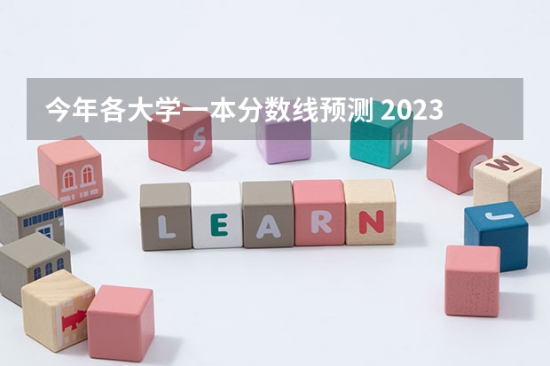 今年各大学一本分数线预测 2023年一本大学录取分数线