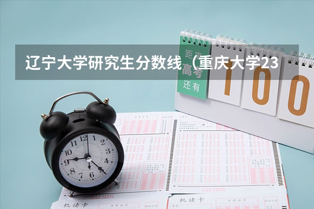辽宁大学研究生分数线（重庆大学23考研分数线）