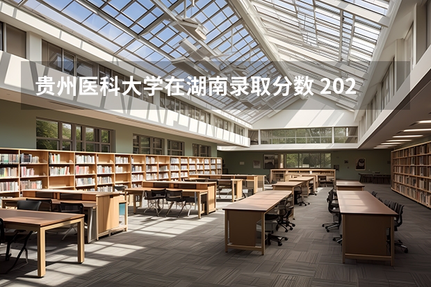 贵州医科大学在湖南录取分数 2023年湖南211大学录取分数线