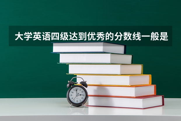 大学英语四级达到优秀的分数线一般是多少