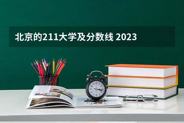 北京的211大学及分数线 2023北京985与211高校录取分数线排名公布