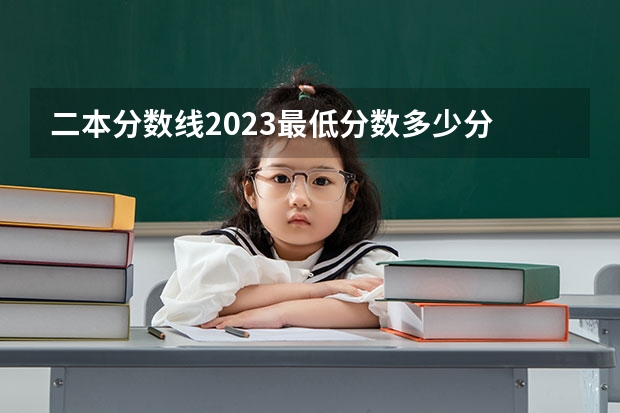 二本分数线2023最低分数多少分