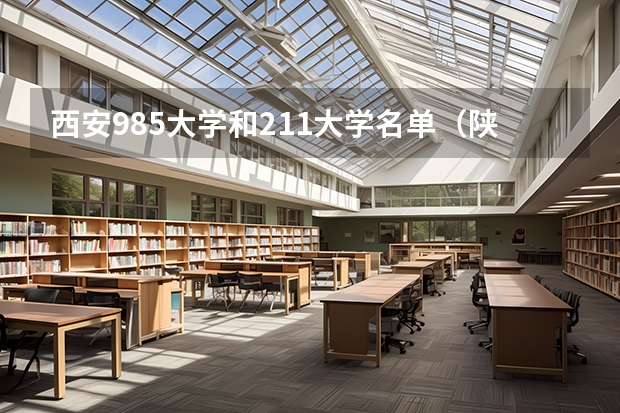 西安985大学和211大学名单（陕西211和985大学有几所）