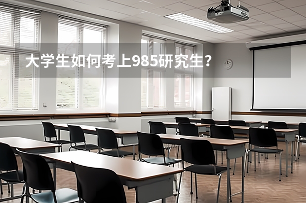 大学生如何考上985研究生？